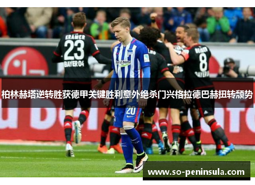柏林赫塔逆转胜获德甲关键胜利意外绝杀门兴格拉德巴赫扭转颓势